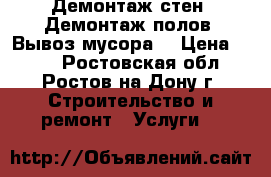  Демонтаж стен. Демонтаж полов. Вывоз мусора. › Цена ­ 100 - Ростовская обл., Ростов-на-Дону г. Строительство и ремонт » Услуги   